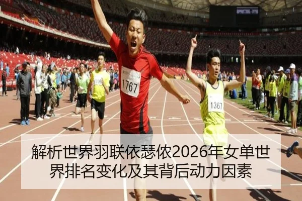 解析世界羽联依瑟侬2026年女单世界排名变化及其背后动力因素