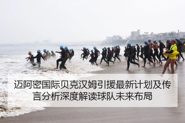 迈阿密国际贝克汉姆引援最新计划及传言分析深度解读球队未来布局