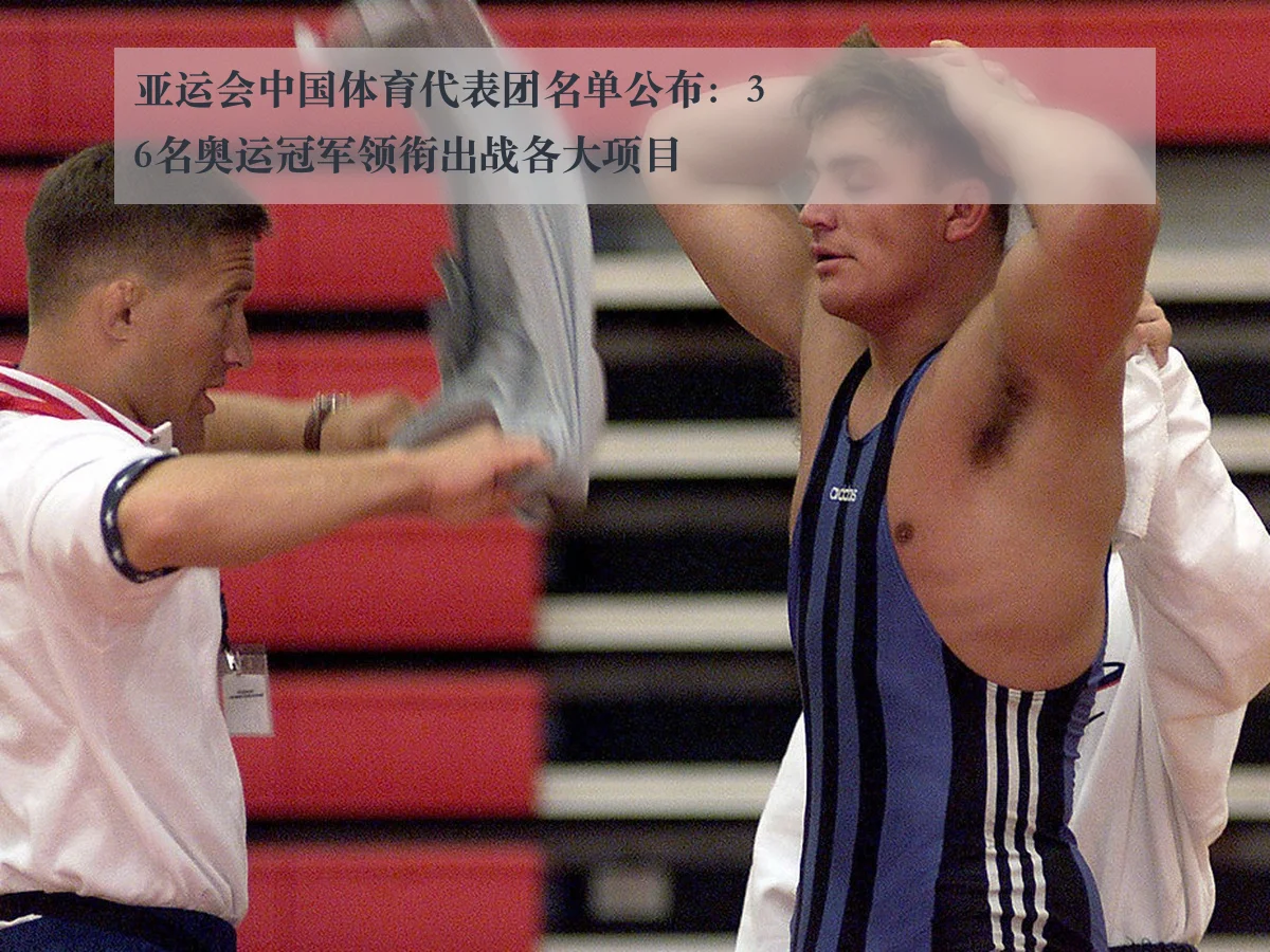 亚运会中国体育代表团名单公布：36名奥运冠军领衔出战各大项目